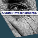 Curare l'invecchiamento? Nuovo dialogo del ciclo Longevità e Innovazione
